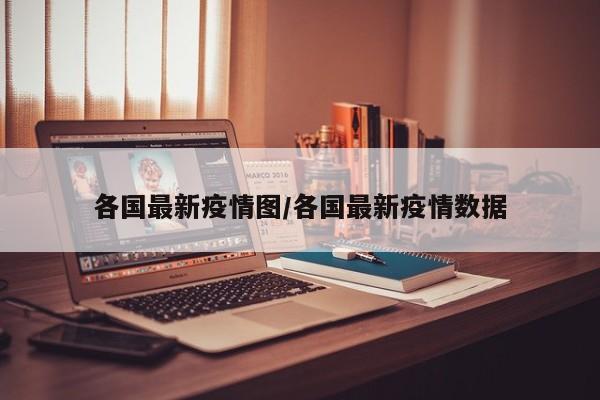 各国最新疫情图/各国最新疫情数据
