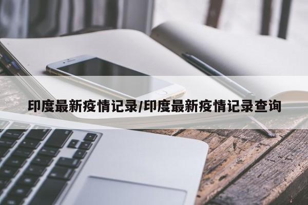 印度最新疫情记录/印度最新疫情记录查询