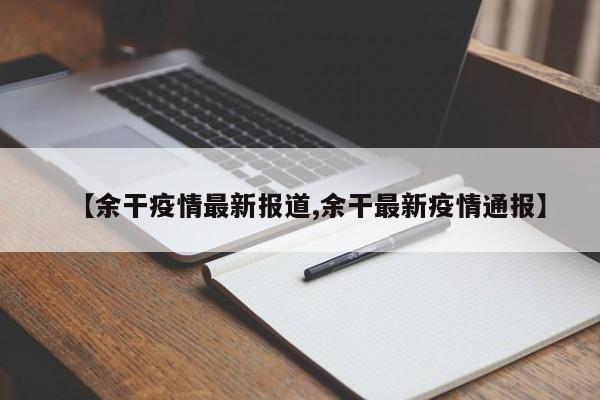 【余干疫情最新报道,余干最新疫情通报】