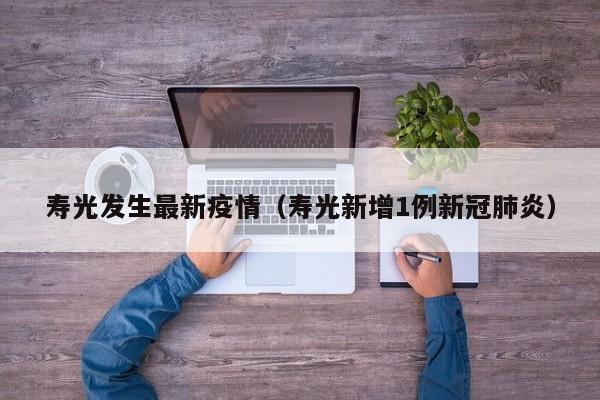 寿光发生最新疫情（寿光新增1例新冠肺炎）